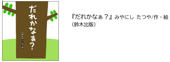 『だれかなぁ？』みやにし たつや/作・絵（鈴木出版）